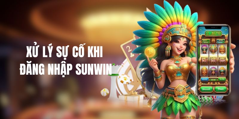Xử lý sự cố khi đăng nhập vào Sunwin